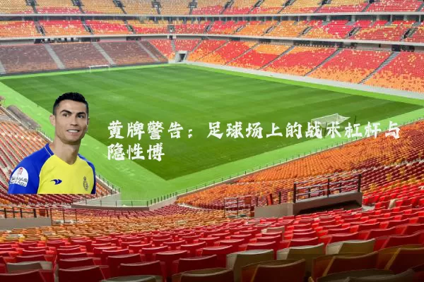 黄牌警告:足球场上的战术杠杆与隐性博弈