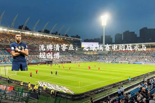 洗牌清零点:足球联赛中的战术与规则博弈
