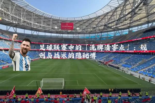 足球联赛中的「洗牌清零点」：规则与战术的隐秘博弈