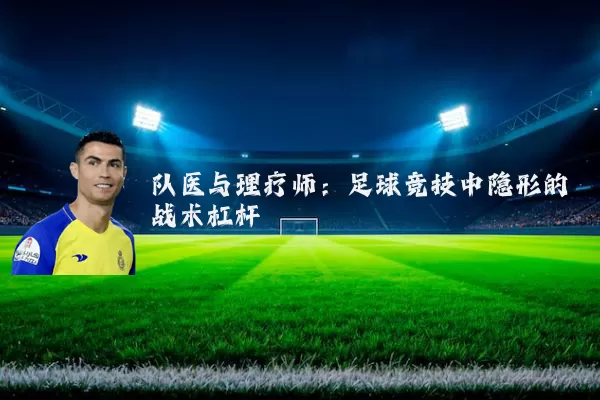 队医与理疗师:足球竞技中隐形的战术杠杆
