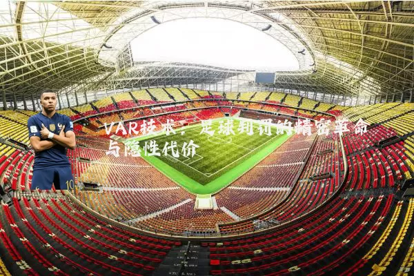 VAR技术:足球判罚的精密革命与隐性代价