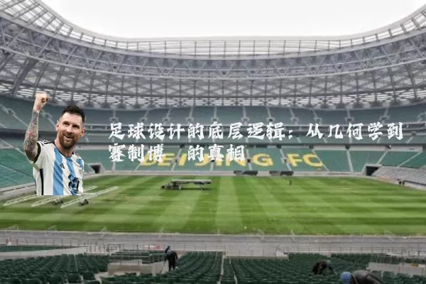 足球设计的底层逻辑:从几何学到赛制博弈的真相