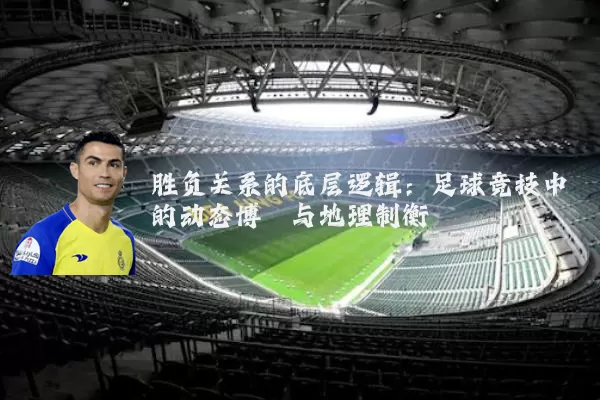 胜负关系的底层逻辑:足球竞技中的动态博弈与地理制衡
