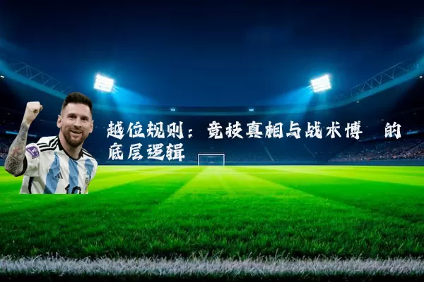 越位规则:竞技真相与战术博弈的底层逻辑