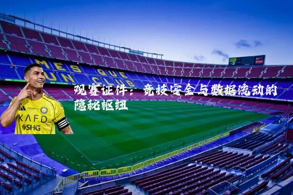 观赛证件:竞技安全与数据流动的隐秘枢纽