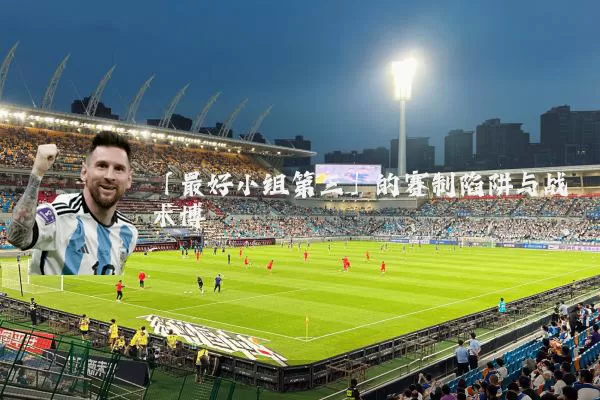 「最好小组第三」的赛制陷阱与战术博弈