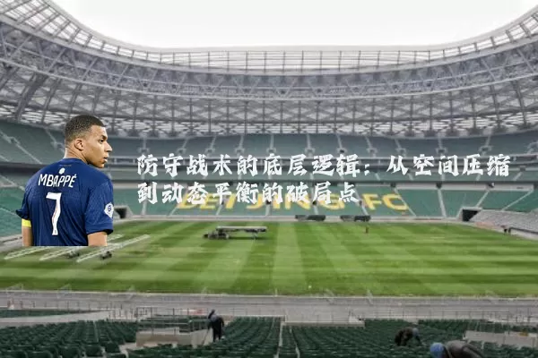 防守战术的底层逻辑：从空间压缩到动态平衡的破局点
