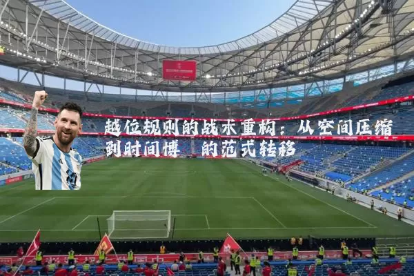 越位规则的战术重构:从空间压缩到时间博弈的范式转移