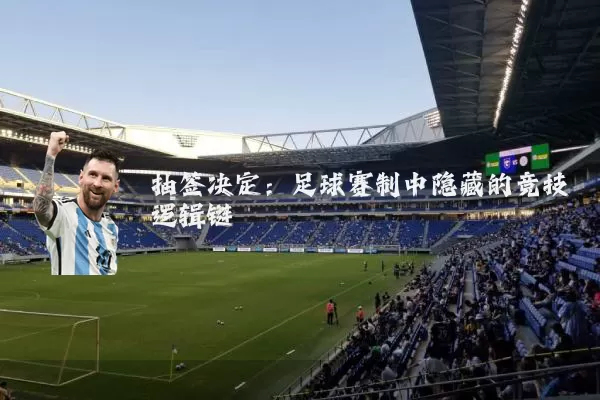 抽签决定:足球赛制中隐藏的竞技逻辑链