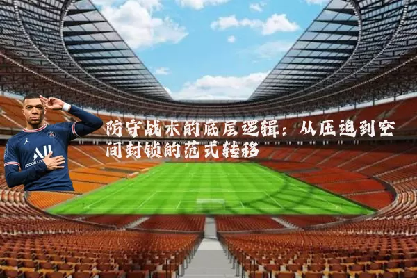 防守战术的底层逻辑:从压迫到空间封锁的范式转移