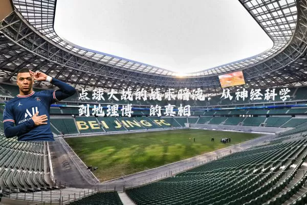 点球大战的战术暗流:从神经科学到地理博弈的真相