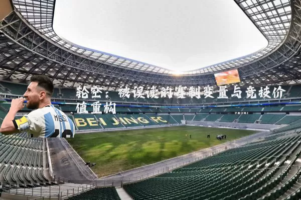 轮空:被误读的赛制变量与竞技价值重构
