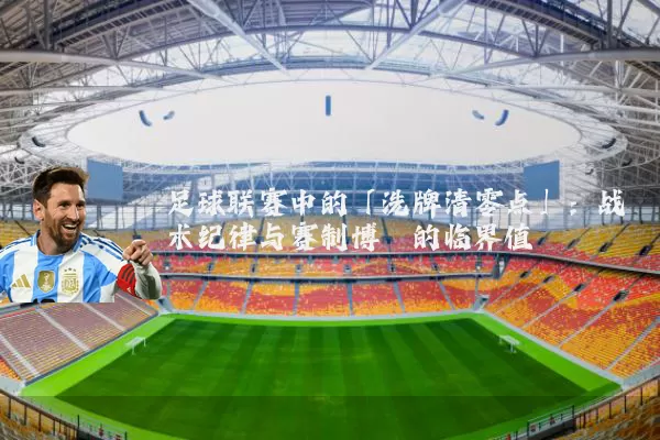足球联赛中的「洗牌清零点」:战术纪律与赛制博弈的临界值